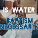 is water baptism necessary